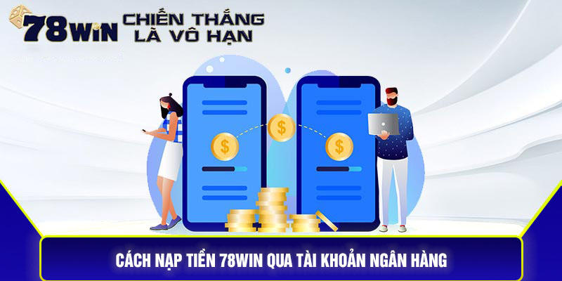 Cách nạp tiền 78Win qua tài khoản ngân hàng